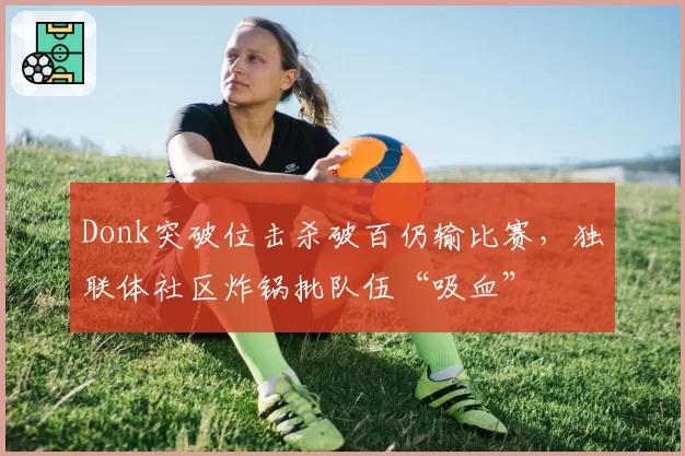 Donk突破位击杀破百仍输比赛，独联体社区炸锅批队伍“吸血”