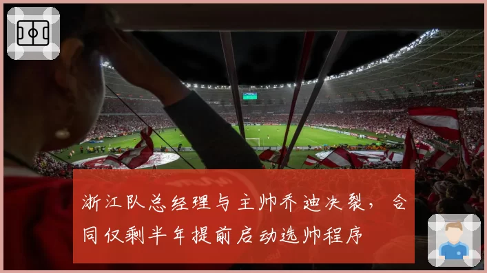浙江队总经理与主帅乔迪决裂，合同仅剩半年提前启动选帅程序