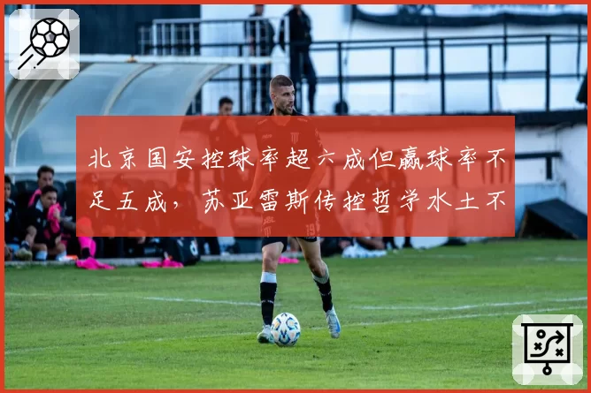北京国安控球率超六成但赢球率不足五成，苏亚雷斯传控哲学水土不服？