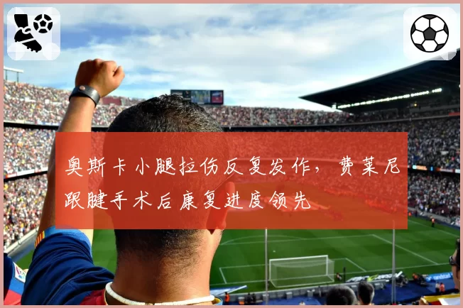 奥斯卡小腿拉伤反复发作，费莱尼跟腱手术后康复进度领先