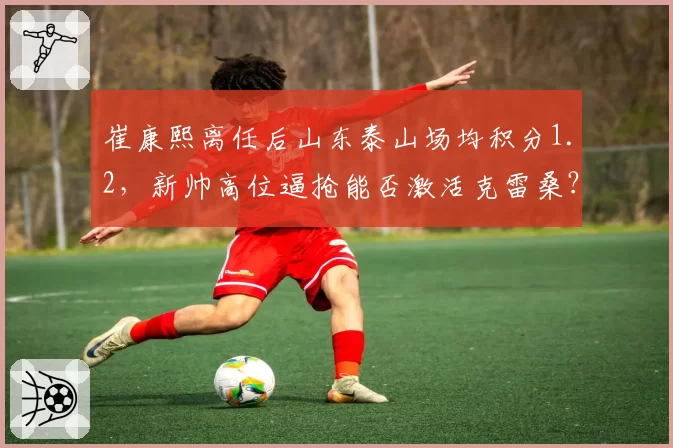 崔康熙离任后山东泰山场均积分1.2，新帅高位逼抢能否激活克雷桑？
