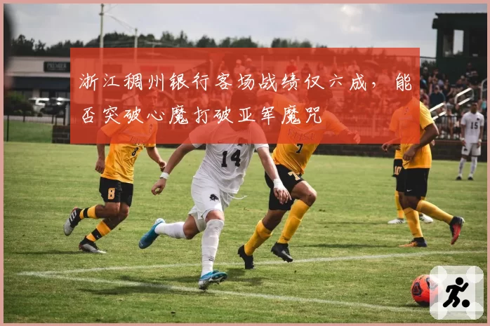 浙江稠州银行客场战绩仅六成，能否突破心魔打破亚军魔咒
