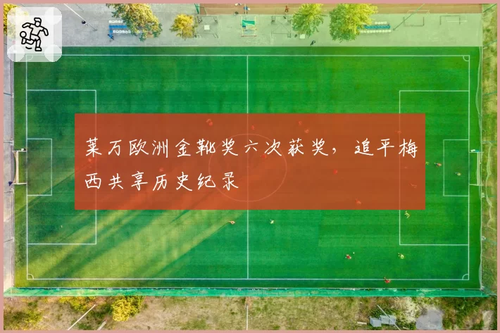 莱万欧洲金靴奖六次获奖，追平梅西共享历史纪录