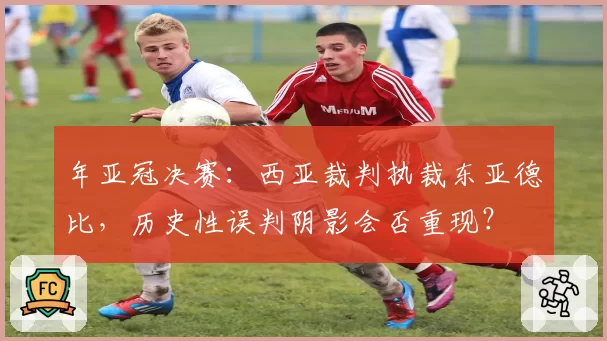 年亚冠决赛：西亚裁判执裁东亚德比，历史性误判阴影会否重现？