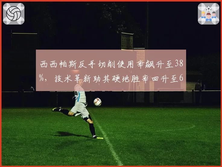 西西帕斯反手切削使用率飙升至38%，技术革新助其硬地胜率回升至65%