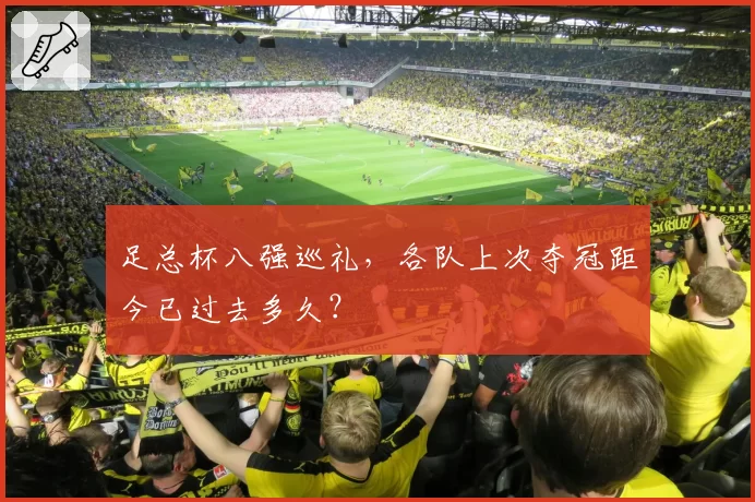 足总杯八强巡礼,各队上次夺冠距今已过去多久?