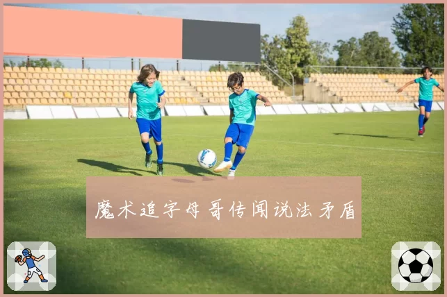 魔术追字母哥传闻说法矛盾
