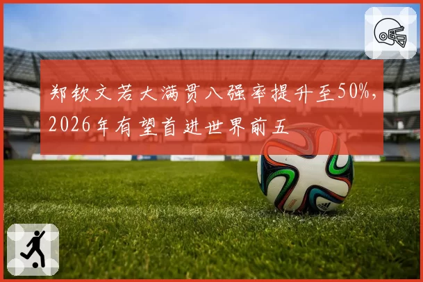 郑钦文若大满贯八强率提升至50%，2026年有望首进世界前五