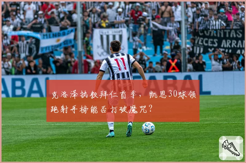 克洛泽执教拜仁首季,凯恩30球领跑射手榜能否打破魔咒?