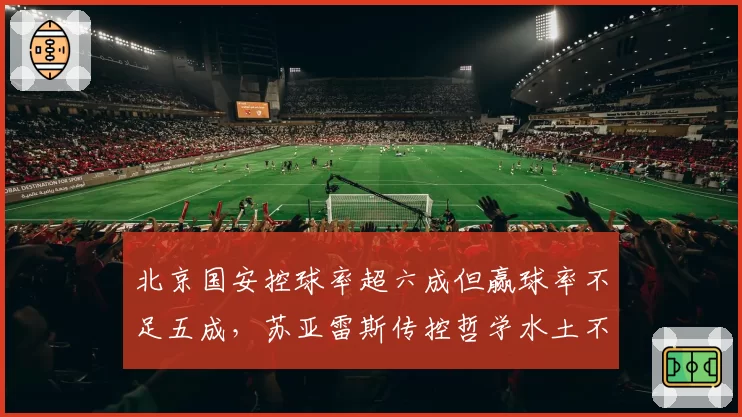 北京国安控球率超六成但赢球率不足五成，苏亚雷斯传控哲学水土不服？
