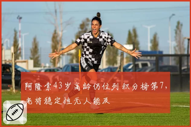 阿隆索43岁高龄仍位列积分榜第7，老将稳定性无人能及