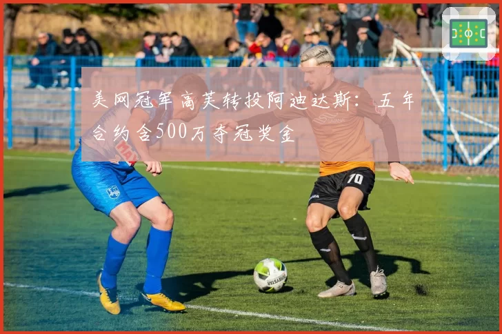 美网冠军高芙转投阿迪达斯：五年合约含500万夺冠奖金