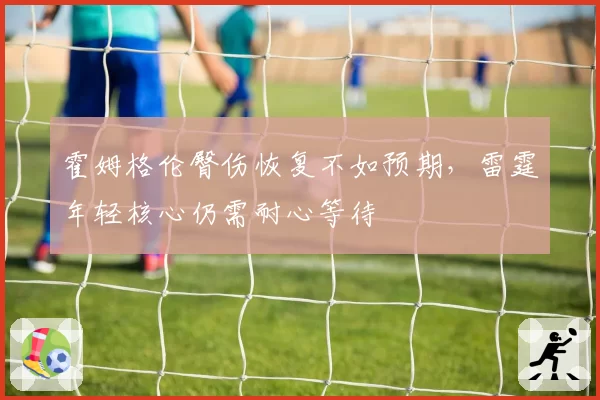 霍姆格伦臀伤恢复不如预期，雷霆年轻核心仍需耐心等待