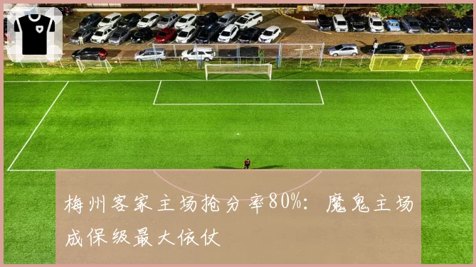 梅州客家主场抢分率80%：魔鬼主场成保级最大依仗