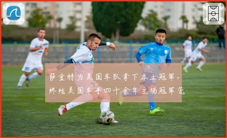 萨金特为美国车队拿下本土冠军,终结美国车手四十余年主场冠军荒