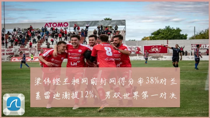 梁伟铿王昶网前封网得分率38%对兰基雷迪谢提12%，男双世界第一对决胜负手浮现