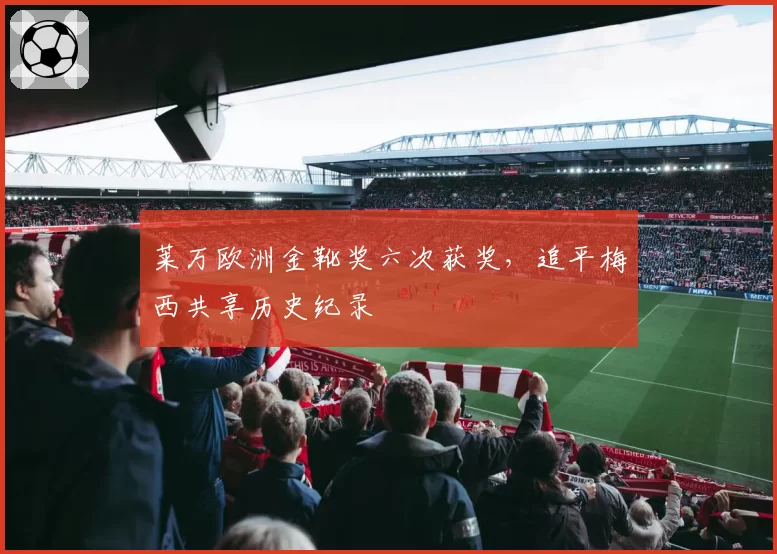 莱万欧洲金靴奖六次获奖，追平梅西共享历史纪录