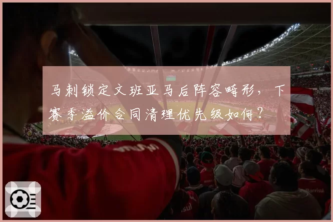 马刺锁定文班亚马后阵容畸形,下赛季溢价合同清理优先级如何?