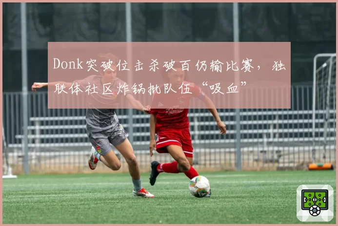 Donk突破位击杀破百仍输比赛，独联体社区炸锅批队伍“吸血”