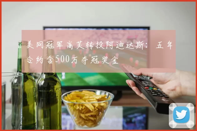美网冠军高芙转投阿迪达斯：五年合约含500万夺冠奖金